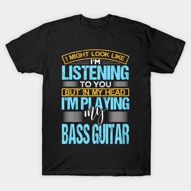 I Might Look Like I'M Listening To You Funny Bass Guitar T-Shirt by mccloysitarh